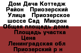 Дом Дача Коттедж › Район ­ Приозерский › Улица ­ Приозерское шоссе Сад. Микрон › Общая площадь дома ­ 200 › Площадь участка ­ 600 › Цена ­ 4 500 000 - Ленинградская обл., Приозерский р-н, Орехово д. Недвижимость » Дома, коттеджи, дачи продажа   